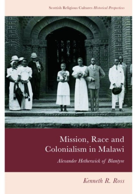 Mission, Race and Colonialism in Malawi: Alexander Hetherwick of Blantyre