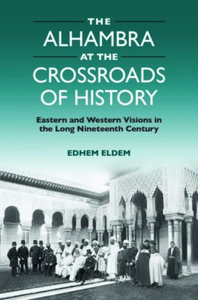 The Alhambra at the Crossroads of History: Eastern and Western Visions in the Long Nineteenth Century