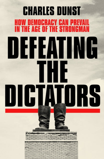 Defeating the Dictators: How Democracy Can Prevail in the Age of the Strongman