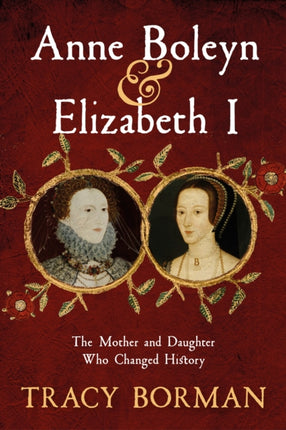 Anne Boleyn & Elizabeth I: The Mother and Daughter Who Changed History