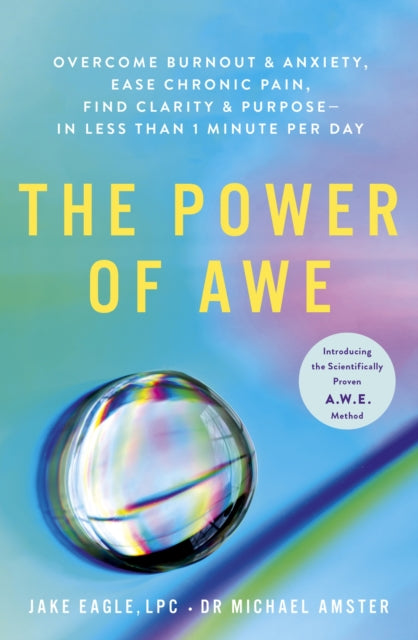 The Power of Awe: Overcome Burnout & Anxiety, Ease Chronic Pain, Find Clarity & Purpose — In Less Than 1 Minute Per Day