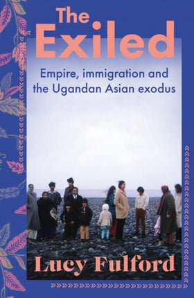 The Exiled: Empire, Immigration and the Ugandan Asian Exodus