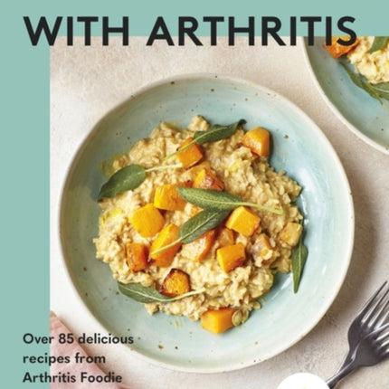 Eat Well with Arthritis: Over 85 delicious recipes from Arthritis Foodie