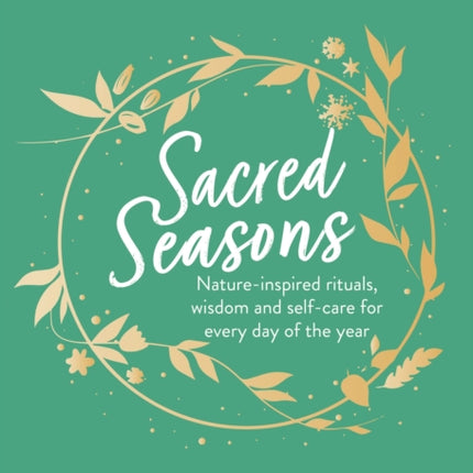 Sacred Seasons: Nature-inspired rituals, wisdom and self-care for every day of the year