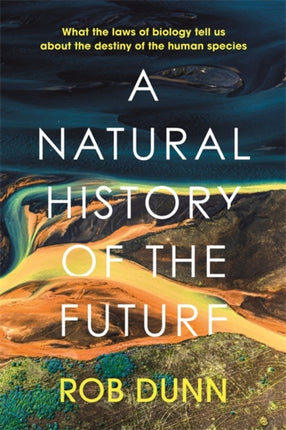 A Natural History of the Future: What the Laws of Biology Tell Us About the Destiny of the Human Species