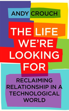 The Life We're Looking For: Reclaiming Relationship in a Technological World