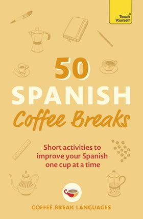 50 Spanish Coffee Breaks: Short activities to improve your Spanish one cup at a time