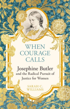 When Courage Calls Josephine Butler and the Radical Pursuit of Justice for Women