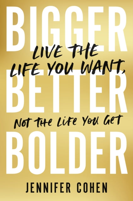 Bigger, Better, Bolder: Live the Life You Want, Not the Life You Get