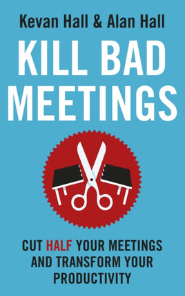 Kill Bad Meetings: Cut half your meetings and transform your productivity