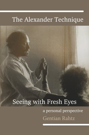 The Alexander Technique  Seeing with Fresh Eyes  A Personal Perspective