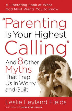 Parenting is your Highest Call: And Eight Other Myths that Trap Us in Worry and Guilt