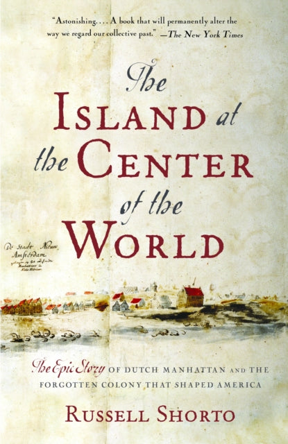 The Island at the Center of the World: The Epic Story of Dutch Manhattan and the Forgotten Colony That Shaped America