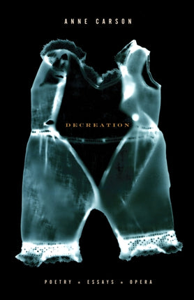 Decreation: Poetry, Essays, Opera