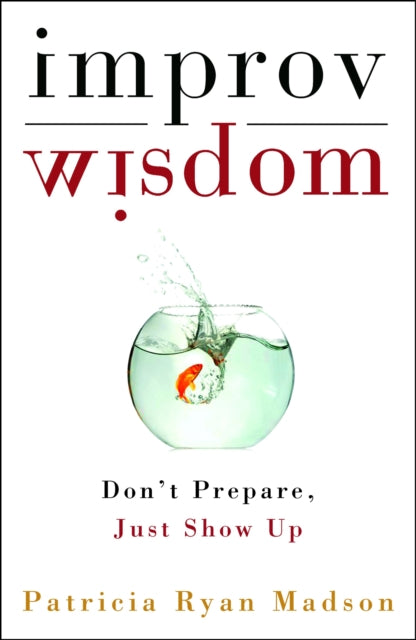 Improv Wisdom: Don't Prepare, Just Show Up