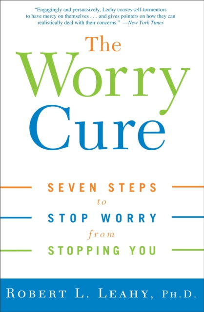 The Worry Cure: Seven Steps to Stop Worry from Stopping You