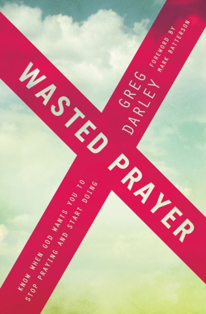 Wasted Prayer: Know When God Wants You to Stop Praying and Start Doing