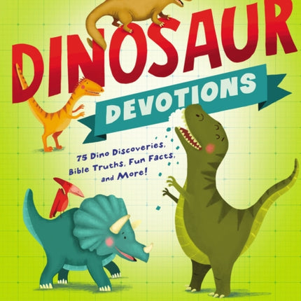 Dinosaur Devotions: 75 Dino Discoveries, Bible Truths, Fun Facts, and More!