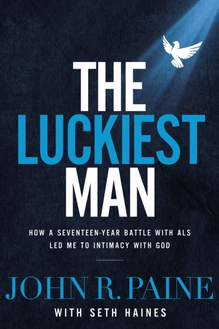 The Luckiest Man: How a Seventeen-Year Battle with ALS Led Me to Intimacy with God