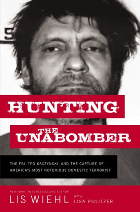 Hunting the Unabomber: The FBI, Ted Kaczynski, and the Capture of America’s   Most Notorious Domestic Terrorist