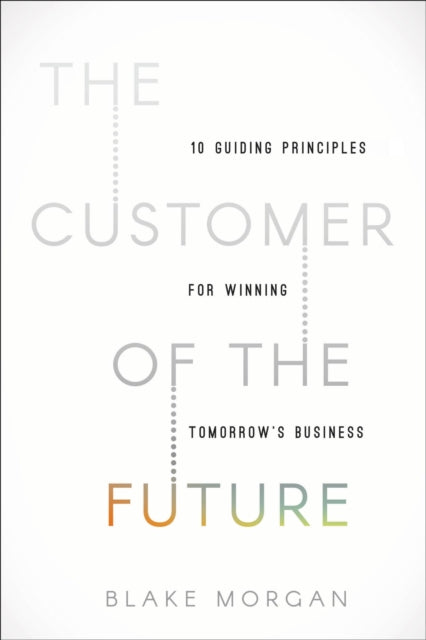 The Customer of the Future: 10 Guiding Principles for Winning Tomorrow's Business