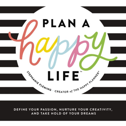 Plan a Happy Life™: Define Your Passion, Nurture Your Creativity, and Take Hold of Your Dreams