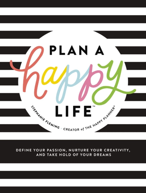 Plan a Happy Life™: Define Your Passion, Nurture Your Creativity, and Take Hold of Your Dreams