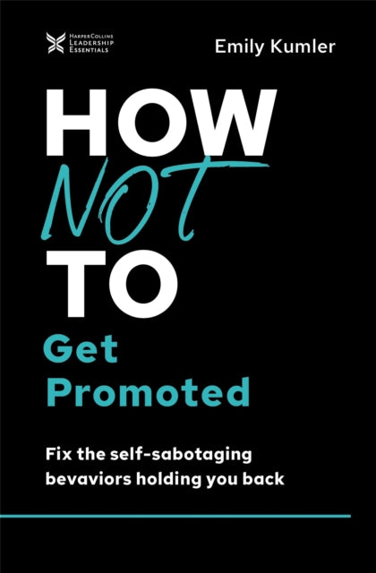 How Not to Get Promoted: Fix the Self-Sabotaging Behaviors Holding You Back