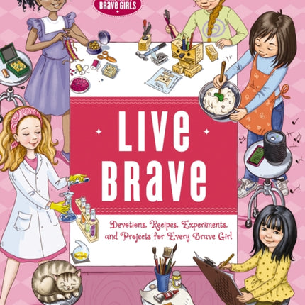 Live Brave: Devotions, Recipes, Experiments, and Projects for Every Brave Girl