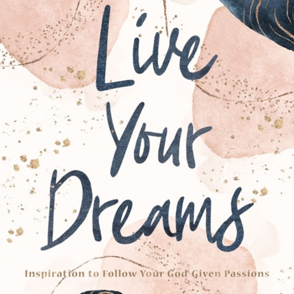 Live Your Dreams: Inspiration to Follow Your God-Given Passions