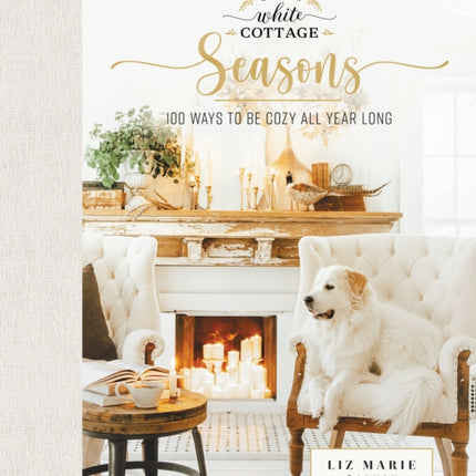 Cozy White Cottage Seasons: 100 Ways to Be Cozy All Year Long