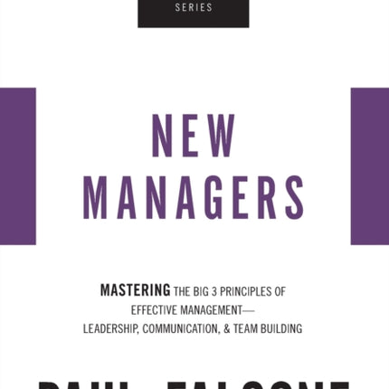 The New Managers: Mastering the Big 3 Principles of Effective Management---Leadership, Communication, and Team Building