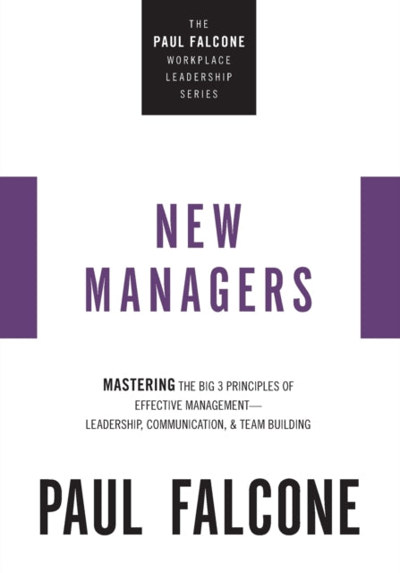 The New Managers: Mastering the Big 3 Principles of Effective Management---Leadership, Communication, and Team Building