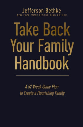 Take Back Your Family Handbook: A 52-Week Game Plan to Create a Flourishing Family