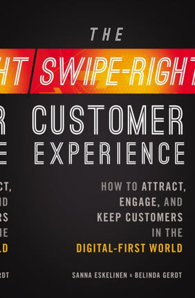 The Swipe-Right Customer Experience: How to Attract, Engage, and Keep Customers in the Digital-First World