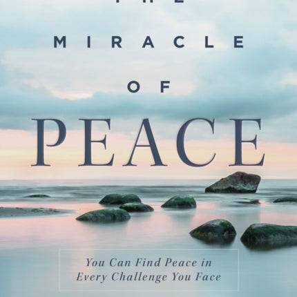 The Miracle of Peace: You Can Find Peace in Every Challenge You Face