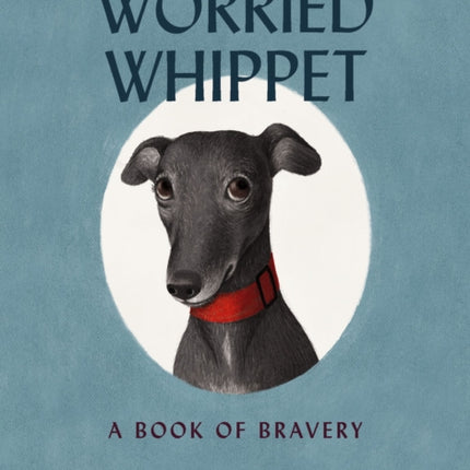 Worried Whippet: A Book of Bravery (For Adults and Kids Struggling with Anxiety)