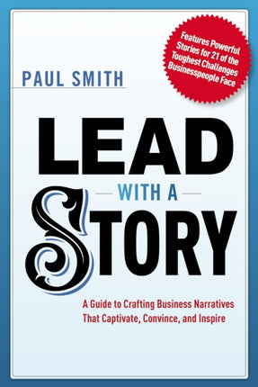 Lead with a Story: A Guide to Crafting Business Narratives That Captivate, Convince, and Inspire