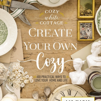 Create Your Own Cozy: 100 Practical Ways to Love Your Home and Life