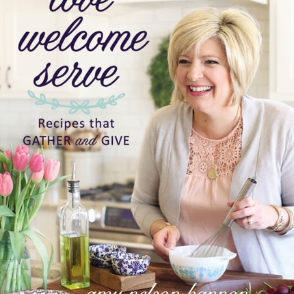 Love Welcome Serve: Recipes that Gather and Give