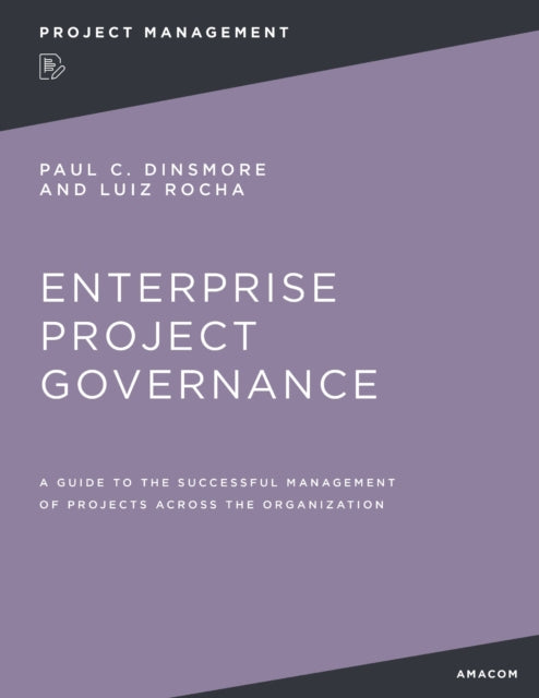 Enterprise Project Governance: A Guide to the Successful Management of Projects Across the Organization