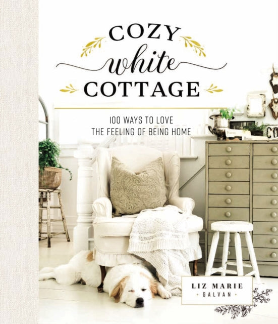 Cozy White Cottage: 100 Ways to Love the Feeling of Being Home