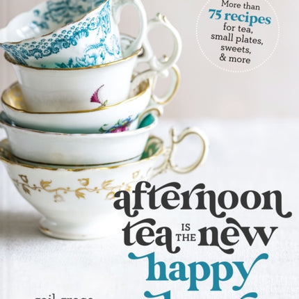 Afternoon Tea Is the New Happy Hour: More than 75 Recipes for Tea, Small Plates, Sweets and   More