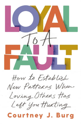 Loyal to a Fault: How to Establish New Patterns When Loving Others Has Left You Hurting