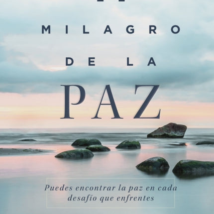 El milagro de la paz: Puedes encontrar la paz en cada desafío que enfrentes