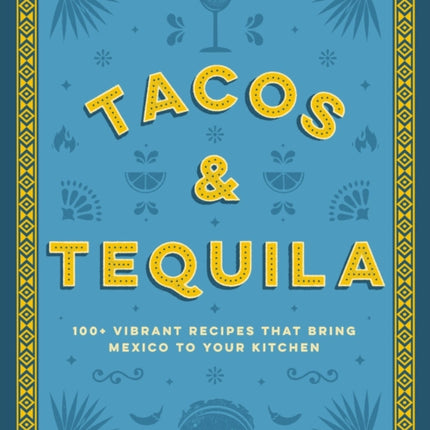 Tacos and Tequila: 100+ Vibrant Recipes That Bring Mexico to Your Kitchen