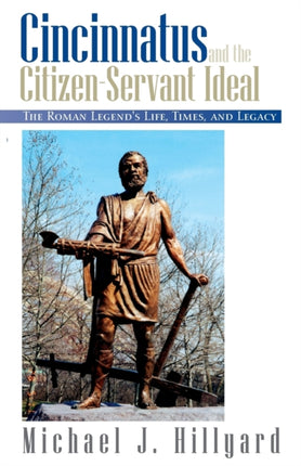 Cincinnatus and the CitizenServant Ideal The Roman Legends Life Times and Legacy