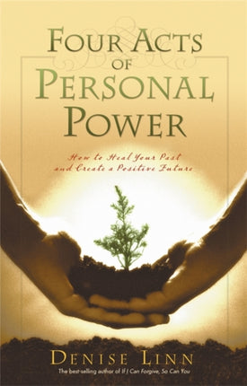 Four Acts of Personal Power How to Heal Your Past and Create an Empowering Future How to Heal Your Past and Create a Positive Future