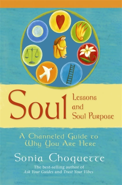 Soul Lessons And Soul Purpose: A Channelled Guide To Why You Are Here