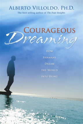 COURAGEOUS DREAMING HOW SHAMANS DREAM THE WORLD INTO BEING  By Villoldo Alberto  AUTHOR  May2008 Paperback